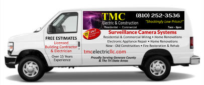 Shockingly Low Prices! (810) 252-3536 7am - 9pm TMC Electric & Construction Residential    Commercial 24/7   Emergency Service 365 Days Surveillance Camera Systems Residential & Commercial Wiring  Home Renovations Electronic Appliance Repair  Home Renovations New - Old Construction  Fire Restoration & Rehab tmcelectricllc.com FREE ESTIMATES Licensed Building Contractor & Electrician Over 15 Years Experience Proudly Serving Genesee County & The Tri-State Areas